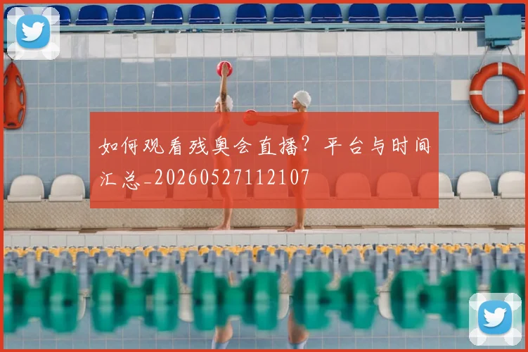 如何观看残奥会直播？平台与时间汇总_20260527112107