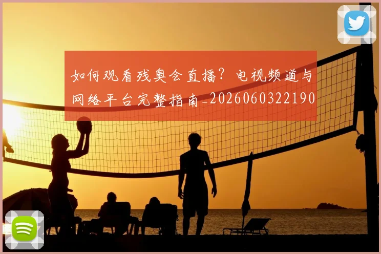 如何观看残奥会直播？电视频道与网络平台完整指南_20260603221905